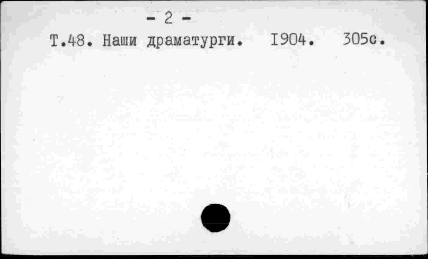 ﻿T.48. Наши драматурги. 1904.	305с.